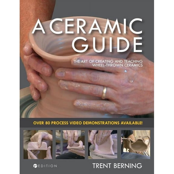 A Ceramic Guide: The Art of Creating and Teaching Wheel-Thrown Ceramics, (Paperback)