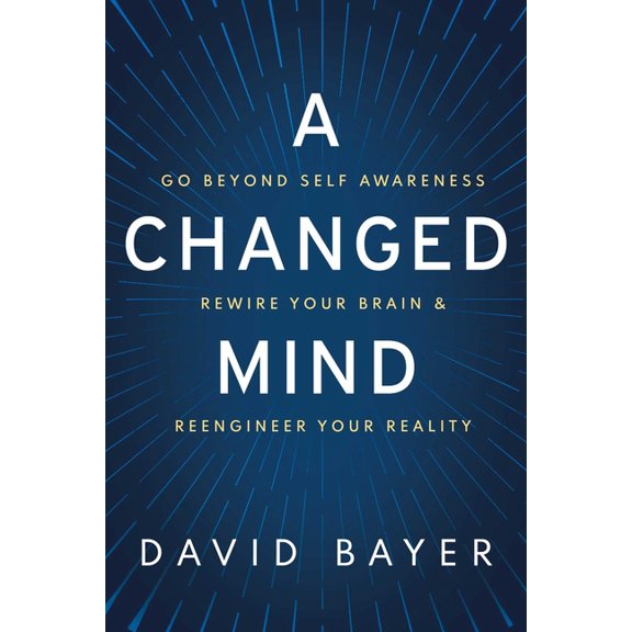 A Changed Mind: Go Beyond Self Awareness, Rewire Your Brain & Reengineer Your Reality, (Hardcover)