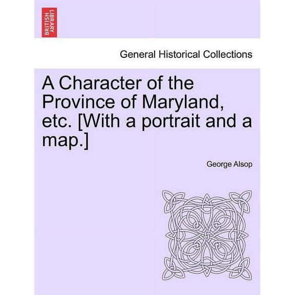A Character of the Province of Maryland, Etc. [With a Portrait and a Map.] (Paperback)