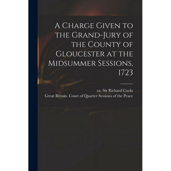 A Charge Given to the Grand-jury of the County of Gloucester at the Midsummer Sessions, 1723 (Paperback)