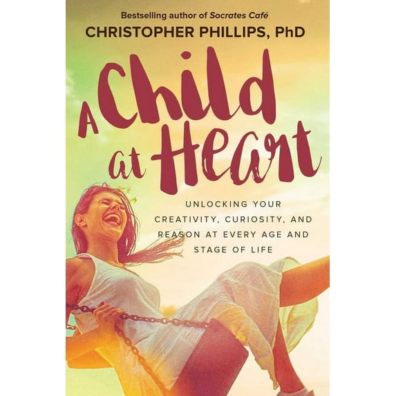 A Child at Heart : Unlocking Your Creativity, Curiosity, and Reason at Every Age and Stage of Life (Paperback)