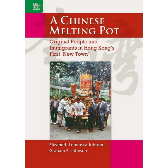 A Chinese Melting Pot : Original People and Immigrants in Hong Kong’s First ‘New Town’ (Hardcover)