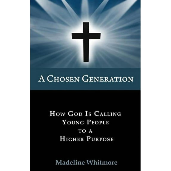 A Chosen Generation : How God Is Calling Young People To A Higher Purpose