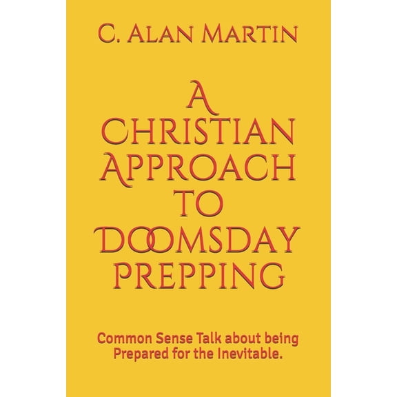 A Christian Approach to Doomsday Prepping : Common Sense Talk about being Prepared for the Inevitable. (Paperback)