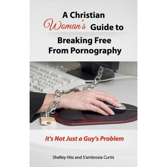 A Christian Woman's Guide to Breaking Free from Pornography: It's Not Just a Guy's Problem, (Paperback)