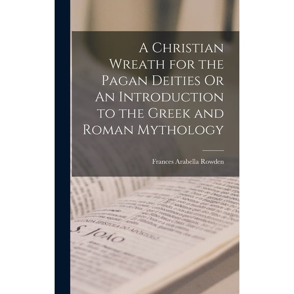 A Christian Wreath for the Pagan Deities Or An Introduction to the Greek and Roman Mythology, (Hardcover)