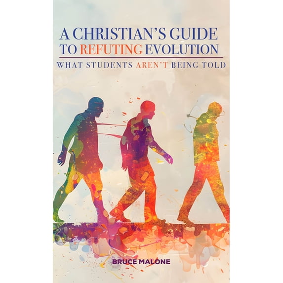 A Christian's Guide to Refuting Evolution: What Student's Aren't Being Told, (Paperback)