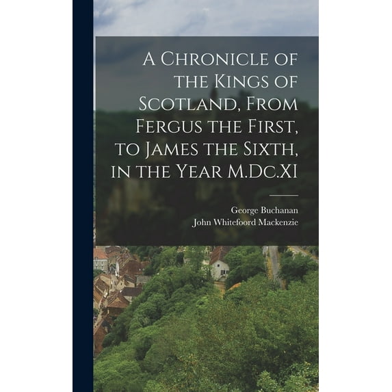 A Chronicle of the Kings of Scotland, From Fergus the First, to James the Sixth, in the Year M.Dc.XI (Hardcover)