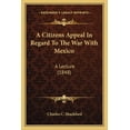 thumbnail image 1 of A Citizens Appeal In Regard To The War With Mexico : A Lecture (1848) (Paperback), 1 of 1