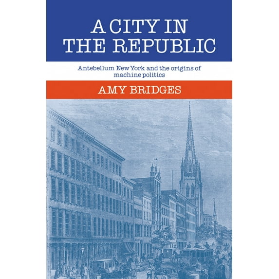A City in the Republic: Antebellum New York and the Origins of Machine Politics, (Paperback)