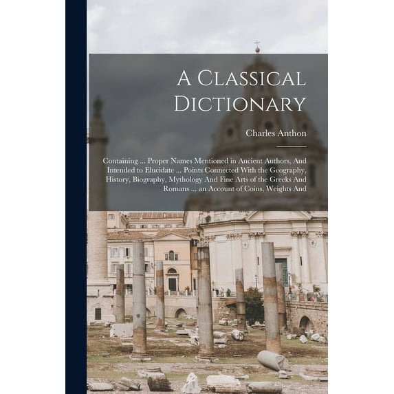 A Classical Dictionary: Containing ... Proper Names Mentioned in ...