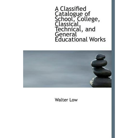 A Classified Catalogue of School, College, Classical, Technical, and General Educational Works (Hardcover)
