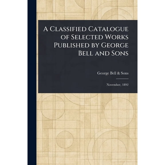 A Classified Catalogue of Selected Works Published by George Bell and Sons, (Paperback)
