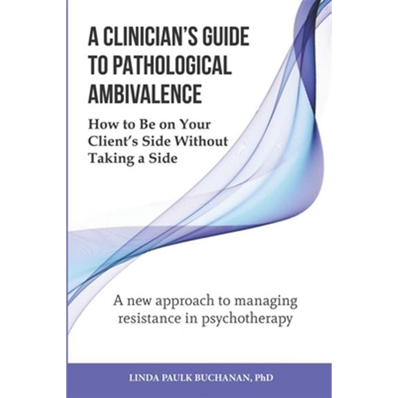 A Clinician's Guide to Pathological Ambivalence: How to Be on Your Client's Side Without Taking a Side