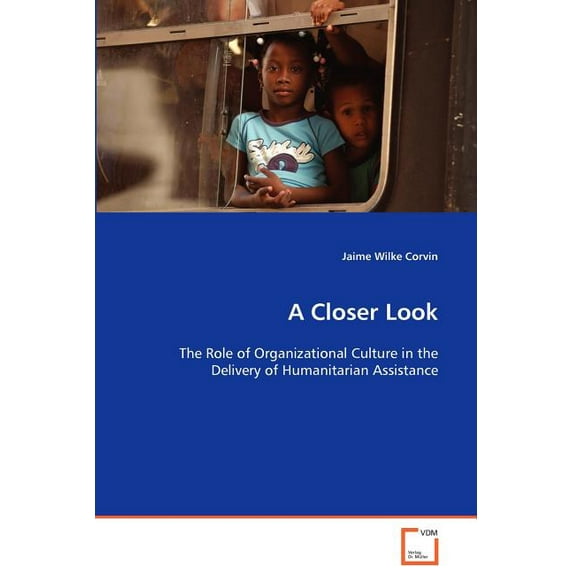 A Closer Look - The Role of Organizational Culture in the Delivery of Humanitarian Assistance (Paperback)