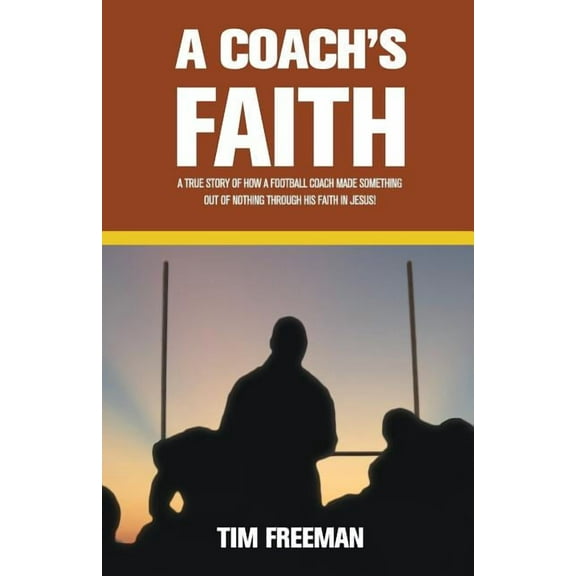 A Coach's Faith: A True Story of How a Football Coach Made Something Out of Nothing Through His Faith in Jesus, (Paperback)