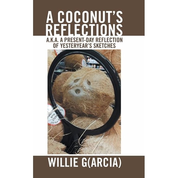 A Coconut'S Reflections: A.K.A. a Present-Day Reflection of Yesteryear'S Sketches, (Hardcover)