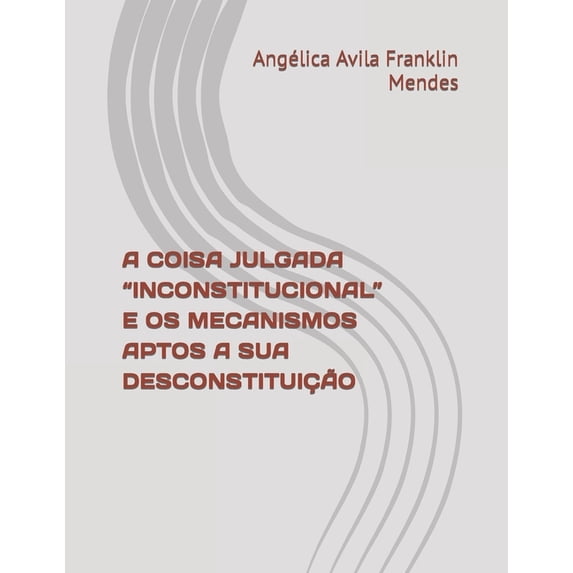 A Coisa Julgada "Inconstitucional" E OS Mecanismos Aptos a Sua Desconstituição (Paperback)