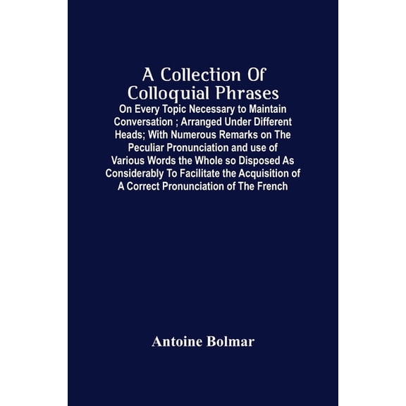 A Collection Of Colloquial Phrases: On Every Topic Necessary To Maintain Conversation; Arranged Under Different Heads; W, (Paperback)