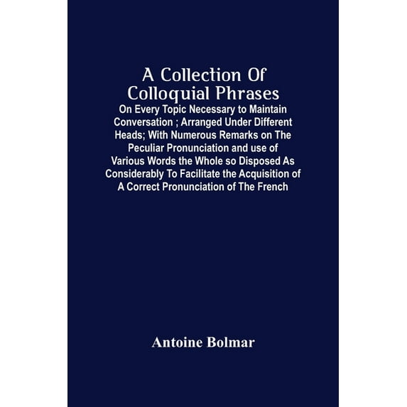 A Collection Of Colloquial Phrases: On Every Topic Necessary To Maintain Conversation; Arranged Under Different Heads; W, (Paperback)