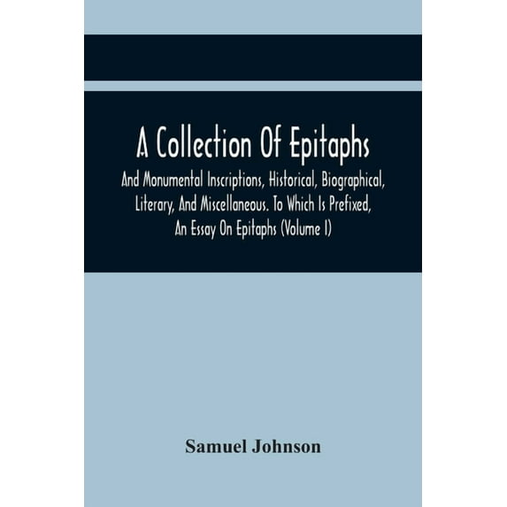 A Collection Of Epitaphs And Monumental Inscriptions, Historical, Biographical, Literary, And Miscellaneous. To Which Is, (Paperback)