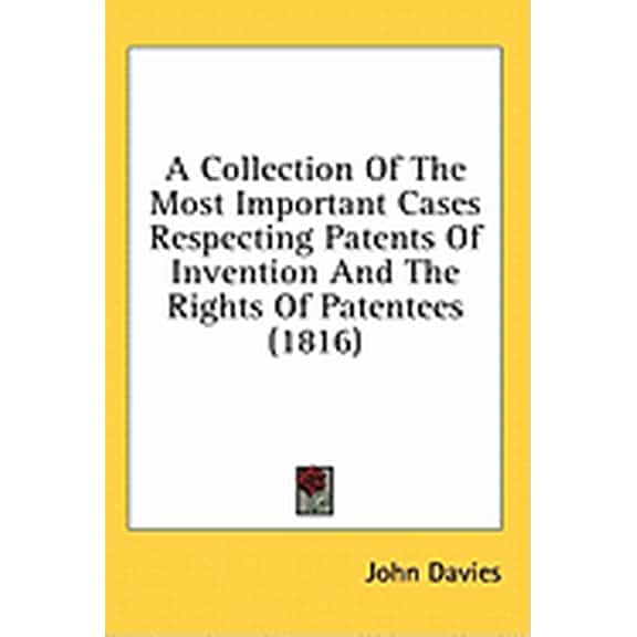 A Collection Of The Most Important Cases Respecting Patents Of Invention And The Rights Of Patentees (1816) (Hardcover)