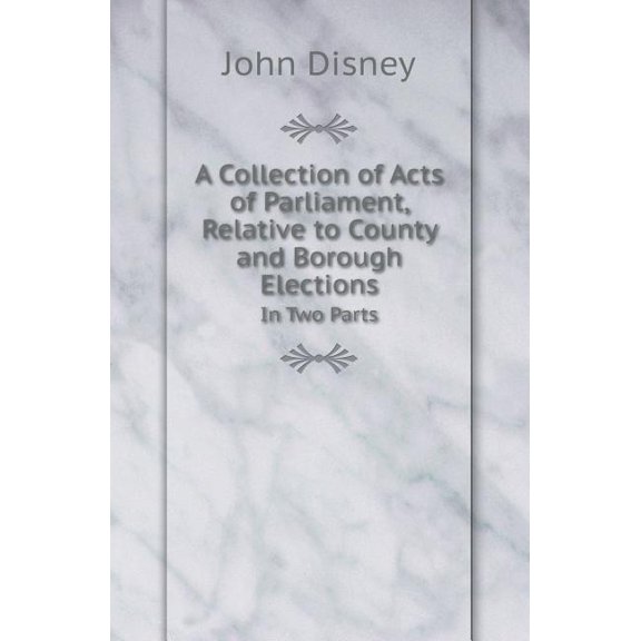 A Collection of Acts of Parliament, Relative to County and Borough Elections in Two Parts (Paperback)