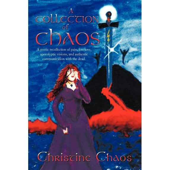 A Collection of Chaos: A Poetic Recollection of Pain, Lost Love, Apocolyptic Visions, and Authentic Communication with t, (Paperback)