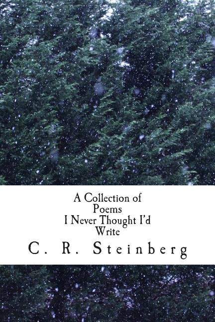 A Collection of Poems I Never Thought Id Write Paperback 1508858950 9781508858959 C. R. Steinberg