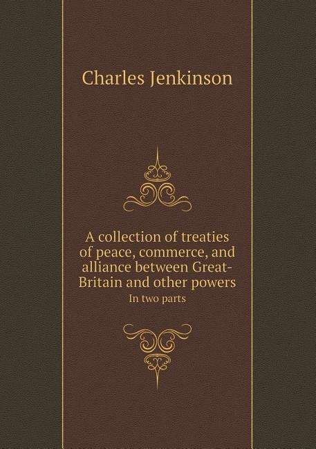 A Collection of Treaties of Peace, Commerce, and Alliance Between Great-Britain and Other Powers in Two Parts (Paperback)