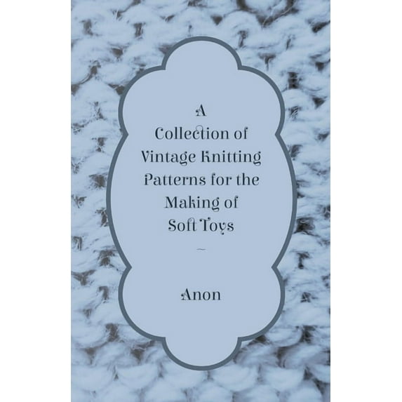 A Collection of Vintage Knitting Patterns for the Making of Soft Toys, (Paperback)