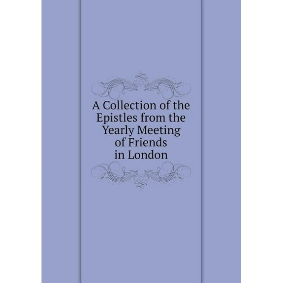 A Collection of the Epistles from the Yearly Meeting of Friends in London (Paperback)