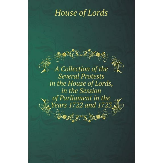 A Collection of the Several Protests in the House of Lords, in the Session of Parliament in the Years 1722 and 1723 (Paperback)