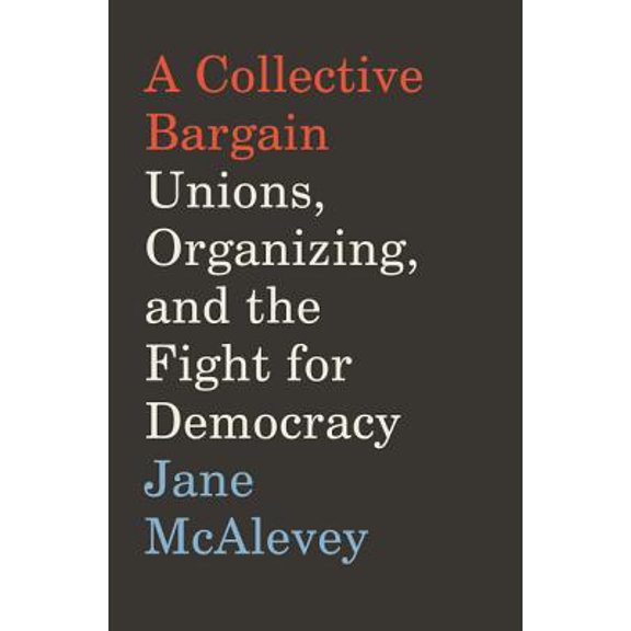 Pre-Owned A Collective Bargain: Unions, Organizing, and the Fight for Democracy (Hardcover) 0062908596 9780062908599