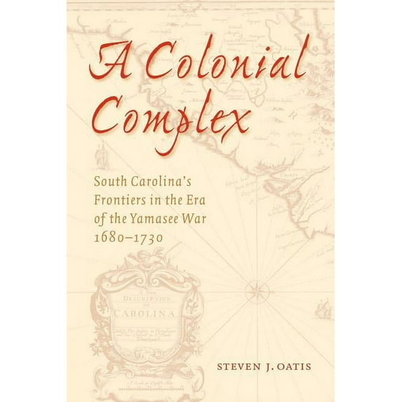 A Colonial Complex: South Carolina's Frontiers in the Era of the Yamasee War, 1680-1730, (Paperback)