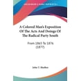 thumbnail image 1 of A Colored Man's Exposition Of The Acts And Doings Of The Radical Party South : From 1865 To 1876 (1877) (Paperback), 1 of 1
