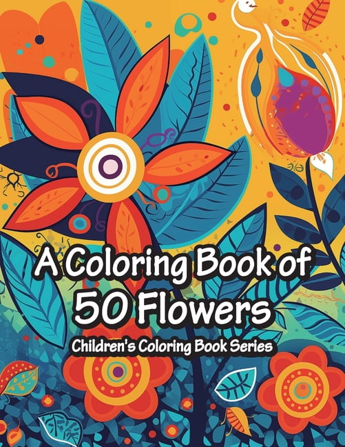 A Coloring Book of 50 Flowers: Children's Coloring Book Series: 50 ...