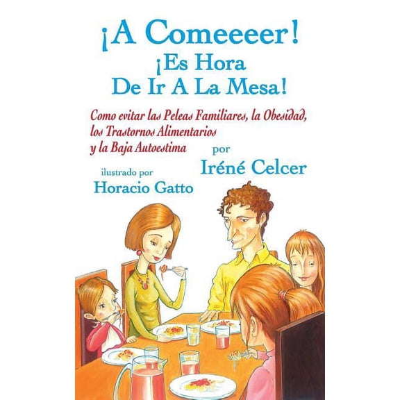 A Comeeeer! Es Hora De Ir A La Mesa! Como evitar las Peleas Familiares, la Obesidad, los Trastornos Alimentarios y la Baja Autoestima (Paperback)