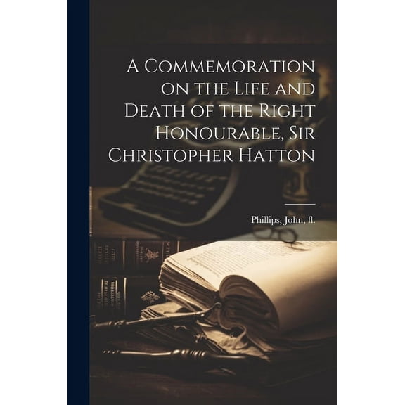 A Commemoration on the Life and Death of the Right Honourable, Sir Christopher Hatton (Paperback)