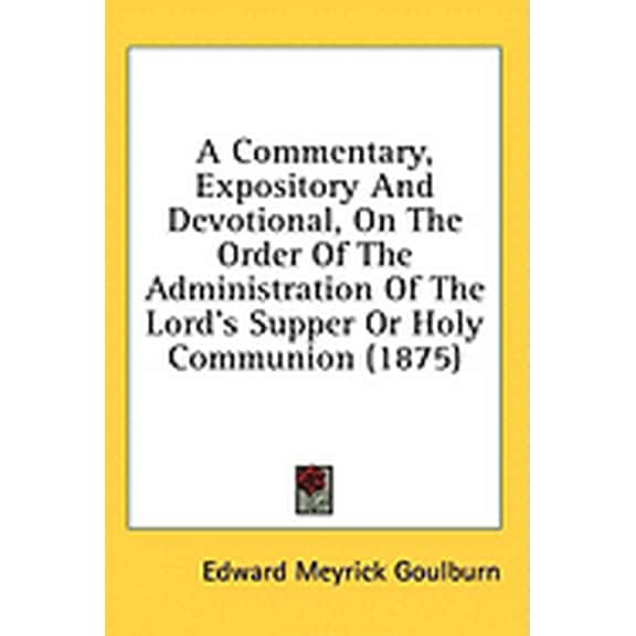 A Commentary, Expository And Devotional, On The Order Of The Administration Of The Lord's Supper Or Holy Communion (1875) (Paperback)
