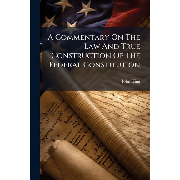 A Commentary On The Law And True Construction Of The Federal Constitution (Paperback)