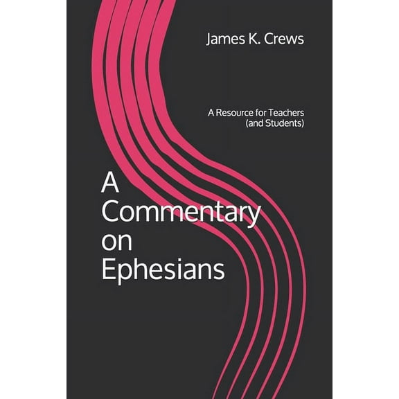 A Commentary on Ephesians: A Resource for Teachers and Students Paperback 1099340160 9781099340161 James K. Crews