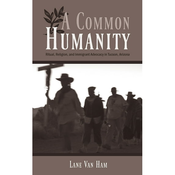 A Common Humanity: Ritual, Religion, and Immigrant Advocacy in Tucson, Arizona, (Paperback)