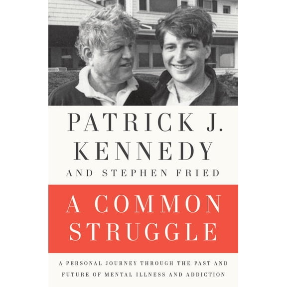 A Common Struggle: A Personal Journey Through the Past and Future of Mental Illness and Addiction (Hardcover) by Patrick J Kennedy, Stephen Fried
