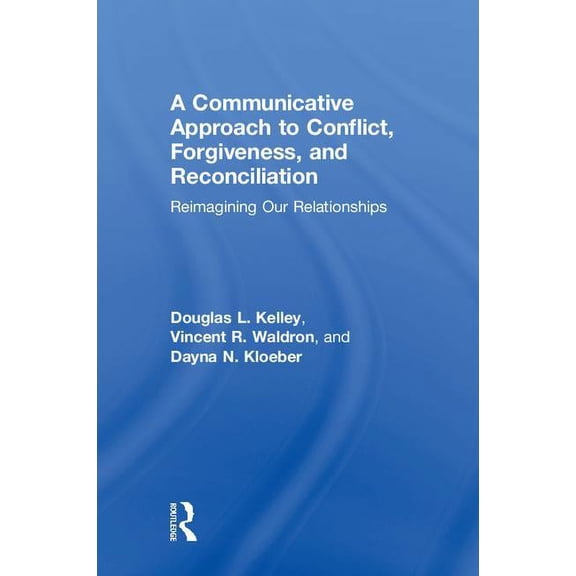 A Communicative Approach to Conflict, Forgiveness, and Reconciliation: Reimagining Our Relationships, (Hardcover)