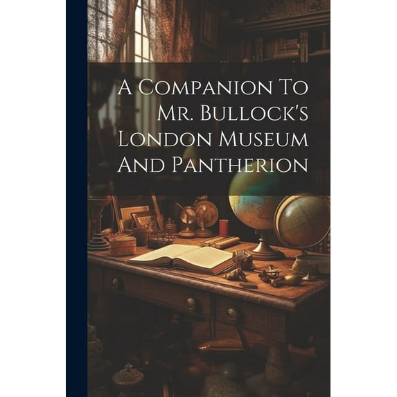 A Companion To Mr. Bullock's London Museum And Pantherion (Paperback)