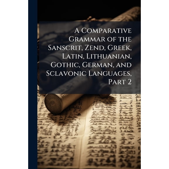A Comparative Grammar of the Sanscrit, Zend, Greek, Latin, Lithuanian, Gothic, German, and Sclavonic Languages, Part 2 (Paperback)