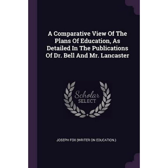 A Comparative View Of The Plans Of Education, As Detailed In The Publications Of Dr. Bell And Mr. Lancaster Paperback 137902708X 9781379027089 Joseph Fox Writer on Education