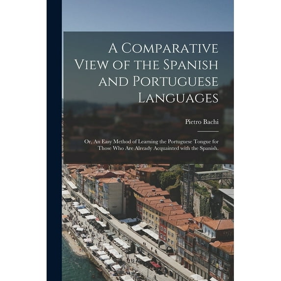A Comparative View of the Spanish and Portuguese Languages; or, An Easy Method of Learning the Portuguese Tongue for Those Who Are Already Acquainted With the Spanish. (Paperback)