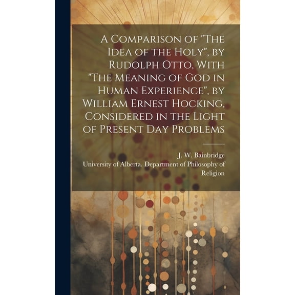 A Comparison of "The Idea of the Holy", by Rudolph Otto, With "The Meaning of God in Human Experience", by William Ernes, (Hardcover)